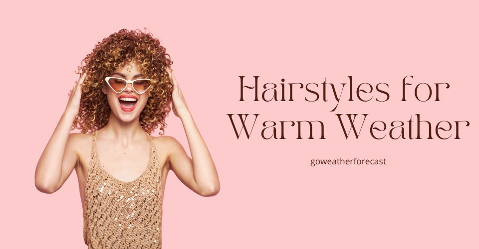 Hairstyles for Warm Weather & Hair Accessories to Enhance Your Look