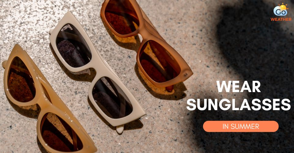 Why Wear Sunglasses in Summer? 8 Practical Tips to Buy Sunglasses