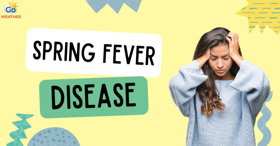 What Is Spring Fever Disease? 6 Common Symptoms, Causes & Prevention
